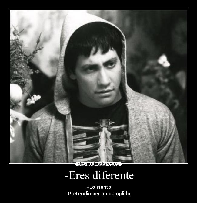 -Eres diferente - +Lo siento
-Pretendia ser un cumplido