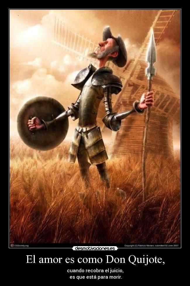 El amor es como Don Quijote, - cuando recobra el juicio,
es que está para morir.