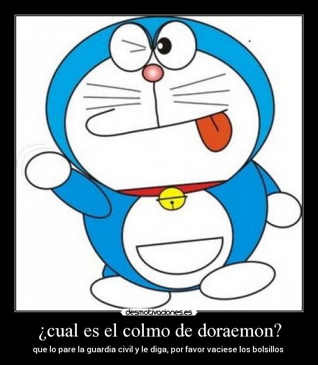 ¿cual es el colmo de doraemon? - que lo pare la guardia civil y le diga, por favor vaciese los bolsillos 