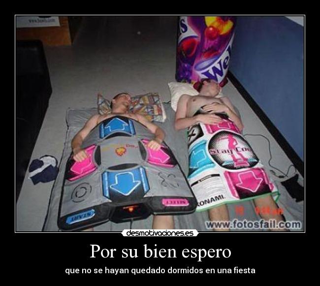 Por su bien espero - que no se hayan quedado dormidos en una fiesta