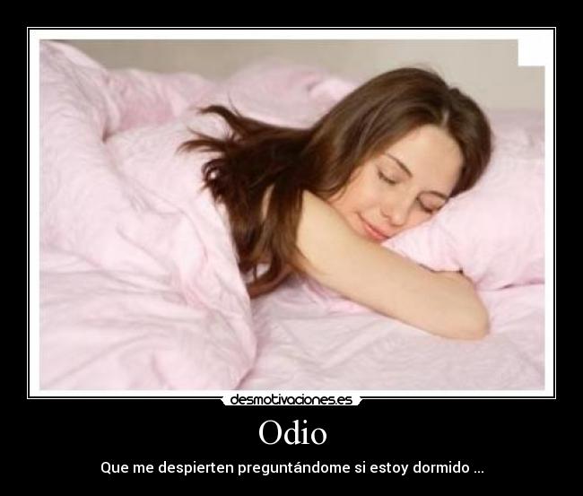 Odio - Que me despierten preguntándome si estoy dormido ...