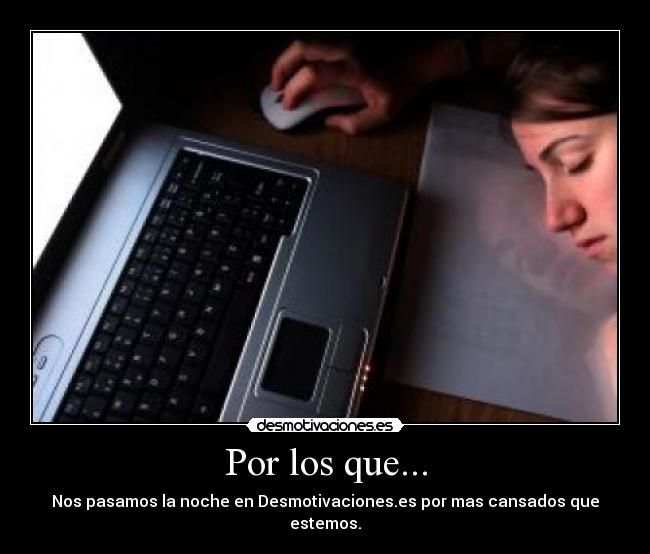 Por los que... - Nos pasamos la noche en Desmotivaciones.es por mas cansados que estemos.