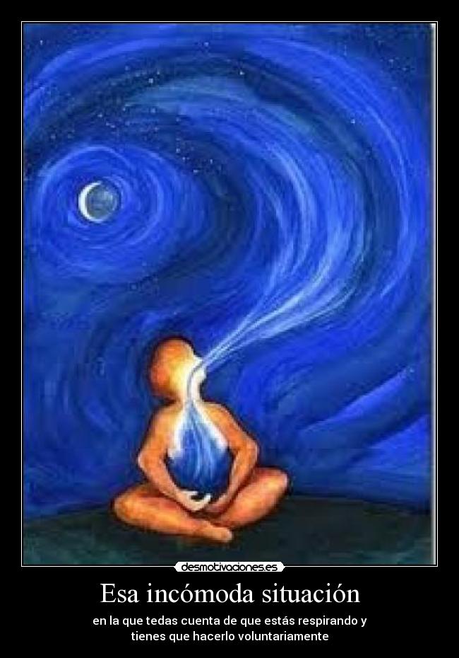 Esa incómoda situación - en la que tedas cuenta de que estás respirando y
tienes que hacerlo voluntariamente