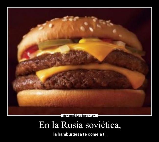 En la Rusia soviética, - la hamburgesa te come a ti.