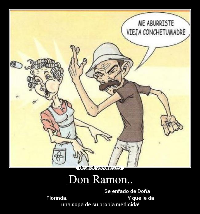 Don Ramon.. -                                             Se enfado de Doña
Florinda..                                                Y que le da
una sopa de su propia medicida!