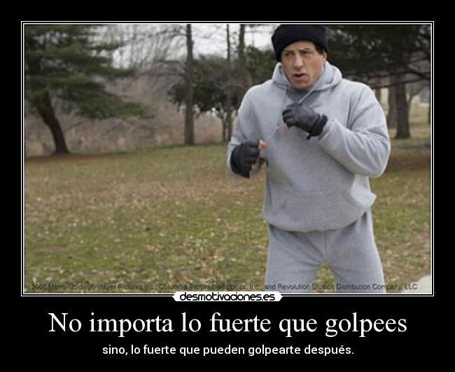 No importa lo fuerte que golpees - sino, lo fuerte que pueden golpearte después.