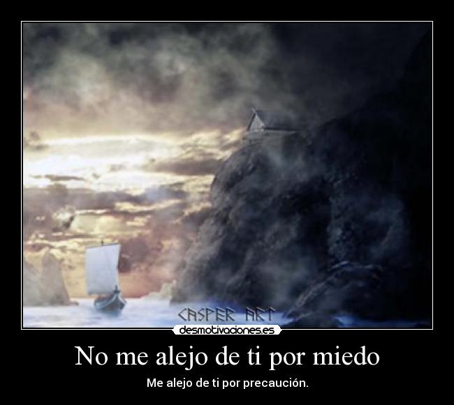 No me alejo de ti por miedo -