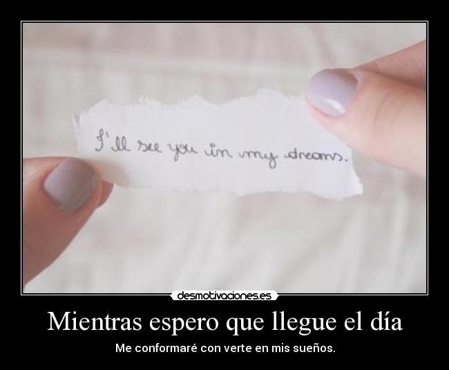Mientras espero que llegue el día - Me conformaré con verte en mis sueños.