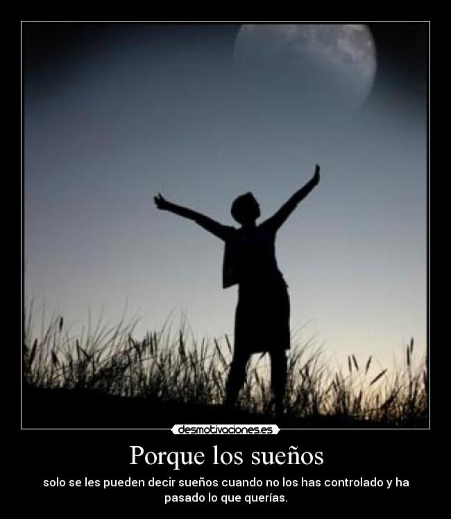 Porque los sueños - solo se les pueden decir sueños cuando no los has controlado y ha
pasado lo que querías.