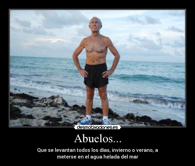 Abuelos... - Que se levantan todos los días, invierno o verano, a
meterse en el agua helada del mar