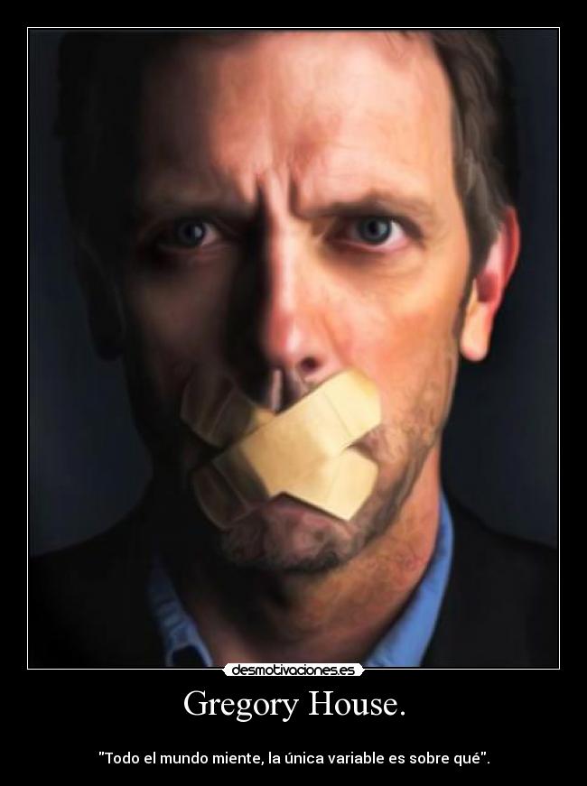 Gregory House. - 
Todo el mundo miente, la única variable es sobre qué.