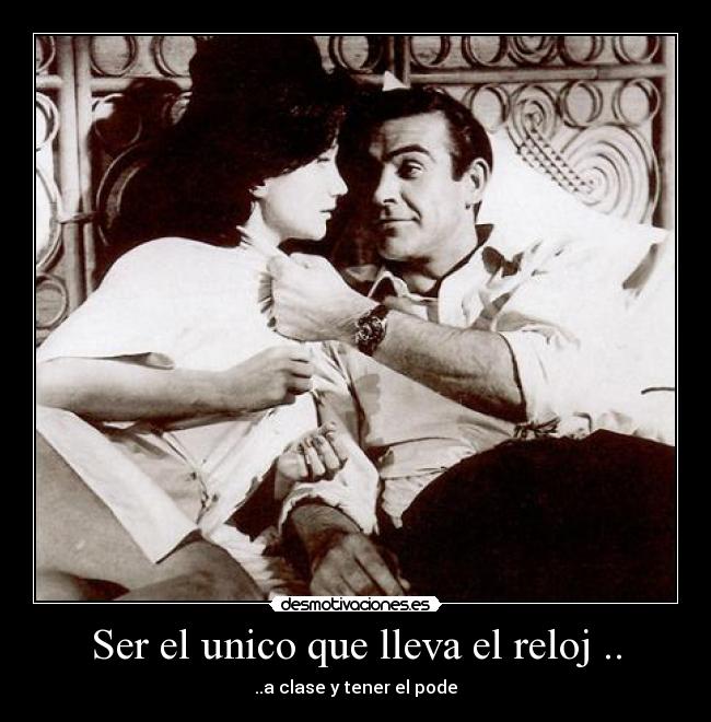 Ser el unico que lleva el reloj .. -