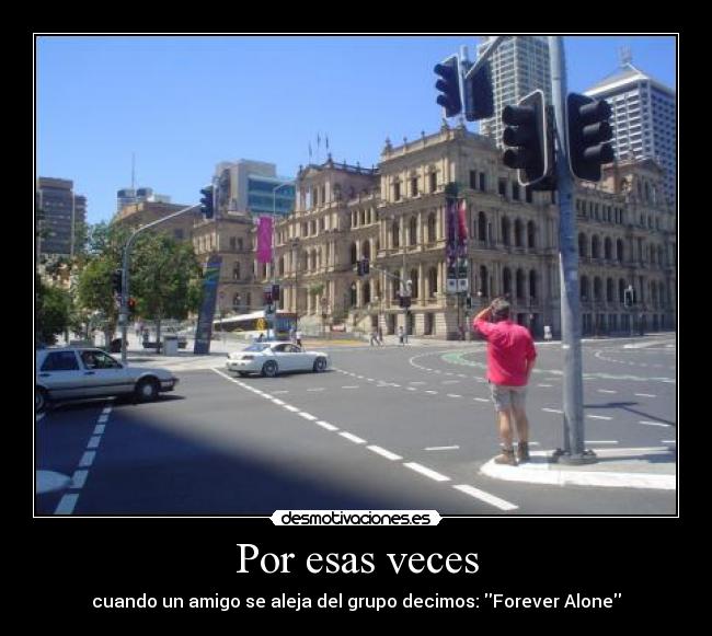 Por esas veces - cuando un amigo se aleja del grupo decimos: Forever Alone