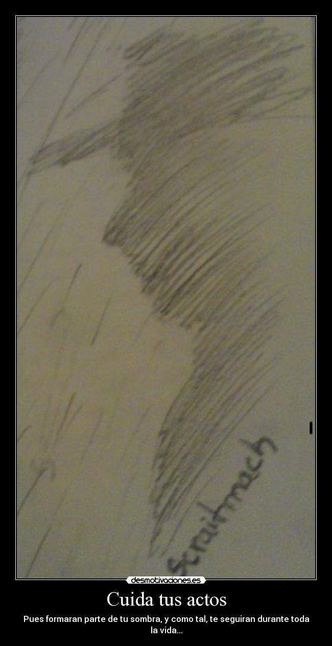 Cuida tus actos - Pues formaran parte de tu sombra, y como tal, te seguiran durante toda la vida...