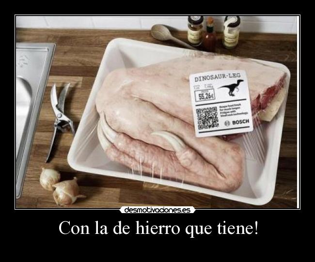 Con la de hierro que tiene! -