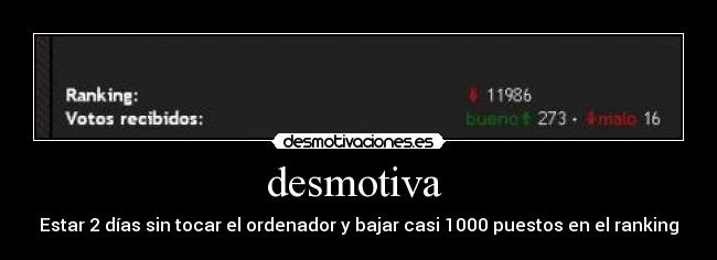 desmotiva  - Estar 2 días sin tocar el ordenador y bajar casi 1000 puestos en el ranking