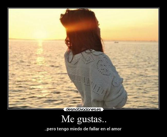 Me gustas.. - ..pero tengo miedo de fallar en el amor ♥