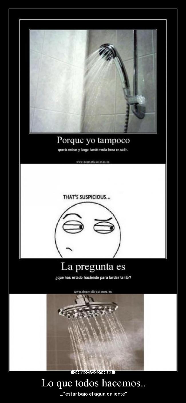 Lo que todos hacemos.. - ...estar bajo el agua caliente