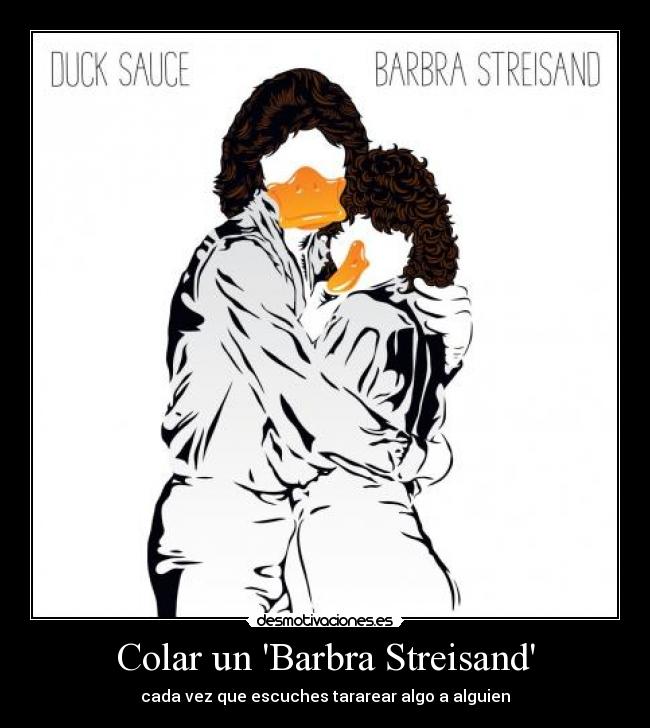 Colar un Barbra Streisand - cada vez que escuches tararear algo a alguien