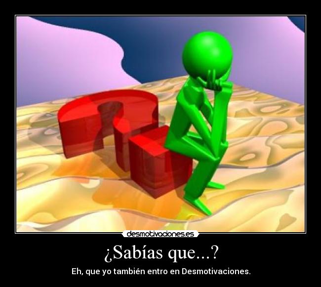 ¿Sabías que...? - Eh, que yo también entro en Desmotivaciones.