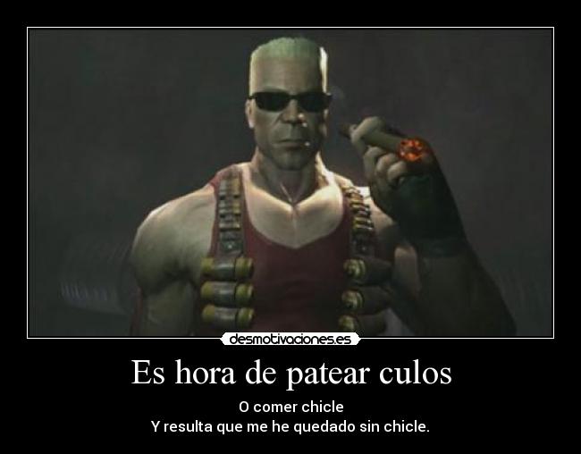 Es hora de patear culos - O comer chicle
Y resulta que me he quedado sin chicle.