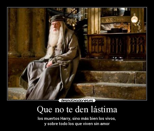 Que no te den lástima - los muertos Harry, sino más bien los vivos, 
y sobre todo los que viven sin amor