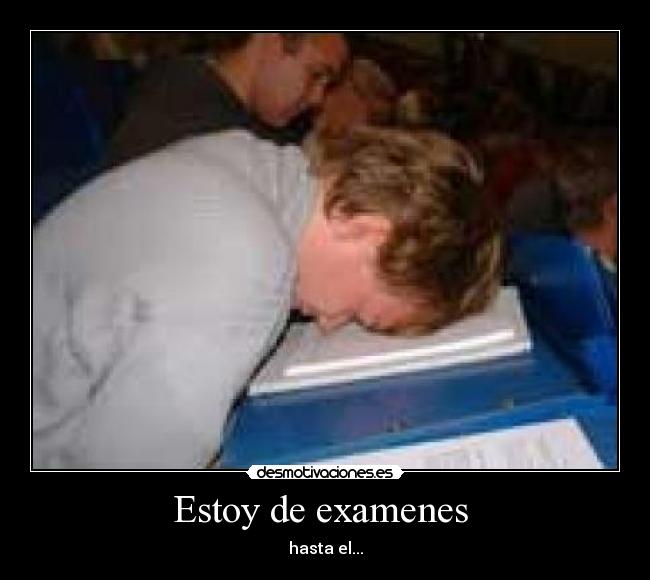 Estoy de examenes - hasta el...