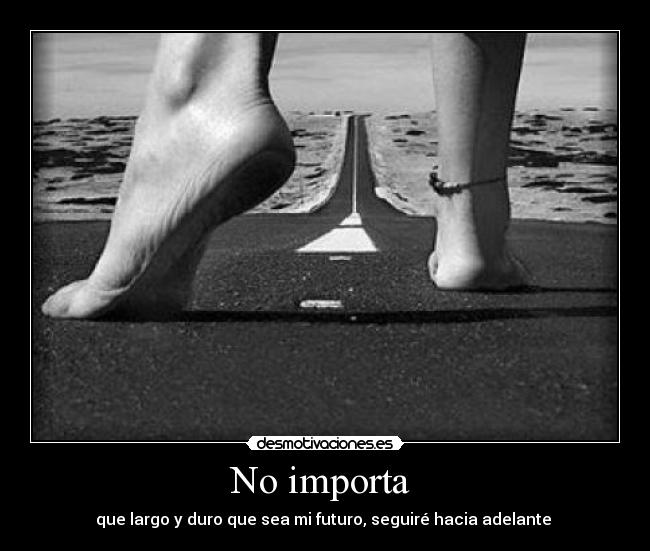 No importa - que largo y duro que sea mi futuro, seguiré hacia adelante