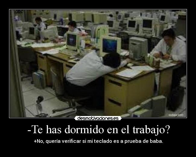 -Te has dormido en el trabajo? - +No, quería verificar si mi teclado es a prueba de baba.