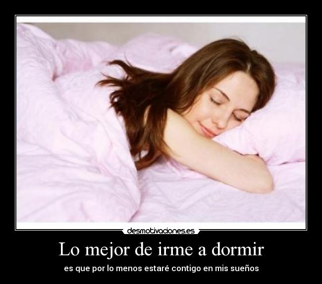 Lo mejor de irme a dormir - es que por lo menos estaré contigo en mis sueños