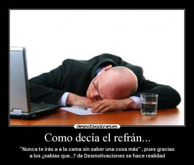 Como decía el refrán... - Nunca te irás a a la cama sin saber una cosa más , pues gracias
a los ¿sabías que...? de Desmotivaciones se hace realidad
