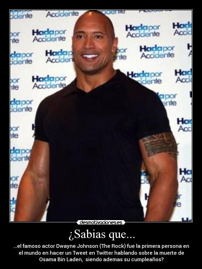 ¿Sabias que... - ...el famoso actor Dwayne Johnson (The Rock) fue la primera persona en
el mundo en hacer un Tweet en Twitter hablando sobre la muerte de
Osama Bin Laden,  siendo ademas su cumpleaños?