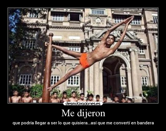 Me dijeron - que podría llegar a ser lo que quisiera...así que me convertí en bandera