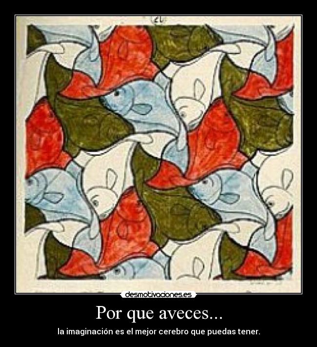 Por que aveces... - la imaginación es el mejor cerebro que puedas tener.