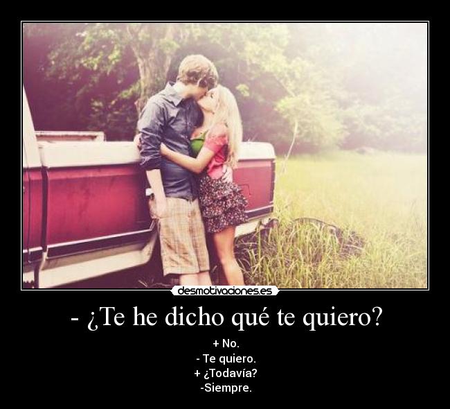 - ¿Te he dicho qué te quiero? - 