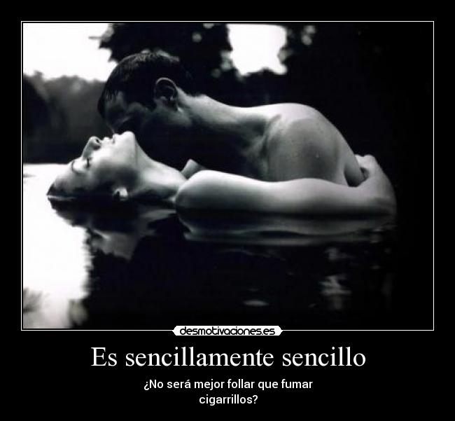 Es sencillamente sencillo - ¿No será mejor follar que fumar
cigarrillos?