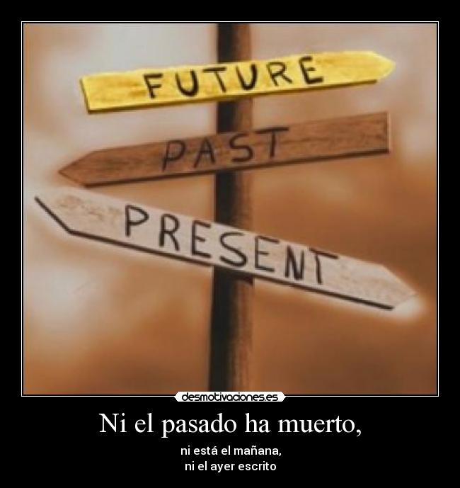 Ni el pasado ha muerto, -