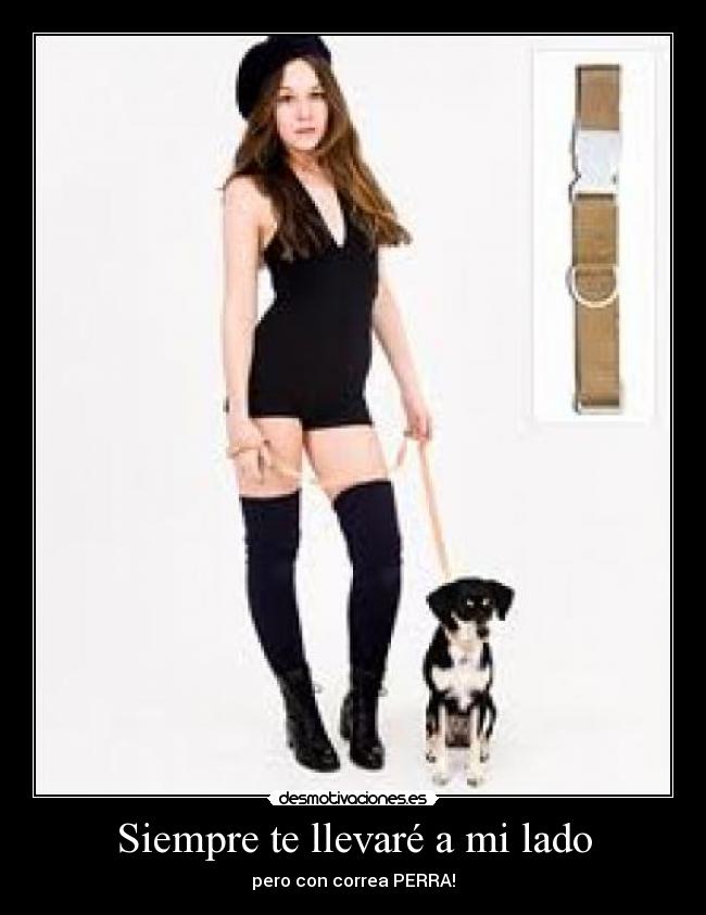 Siempre te llevaré a mi lado - pero con correa PERRA!