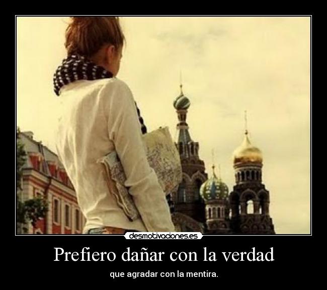 Prefiero dañar con la verdad - que agradar con la mentira.