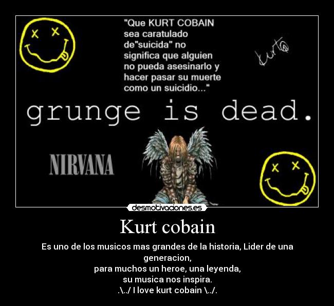 Kurt cobain - Es uno de los musicos mas grandes de la historia, Lider de una generacion,
para muchos un heroe, una leyenda,
su musica nos inspira.
.\../ I love kurt cobain \../.