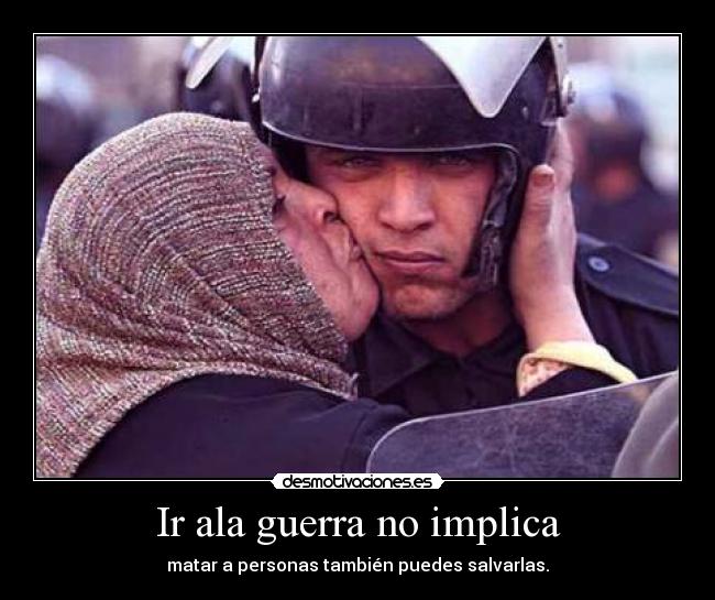 Ir ala guerra no implica - matar a personas también puedes salvarlas.