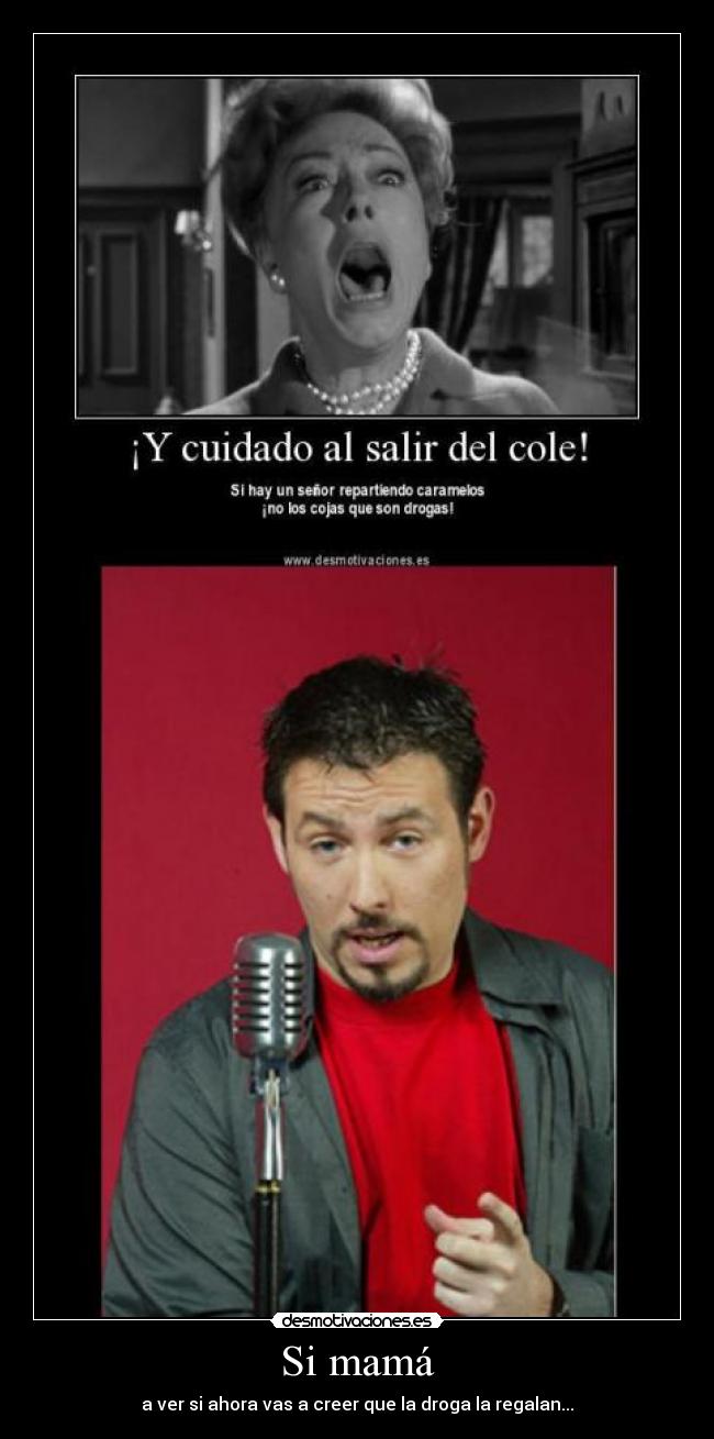 Si mamá - a ver si ahora vas a creer que la droga la regalan...
