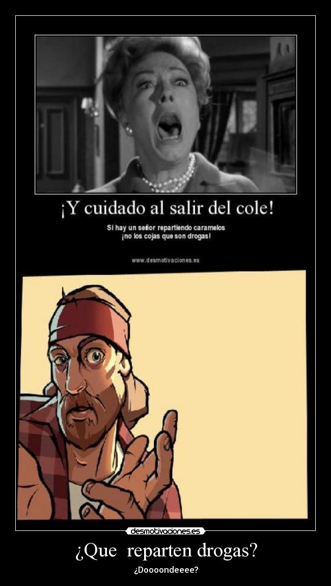 ¿Que reparten drogas? - ¿Doooondeeee?