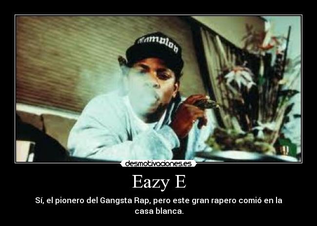 Eazy E - Sí, el pionero del Gangsta Rap, pero este gran rapero comió en la casa blanca.
