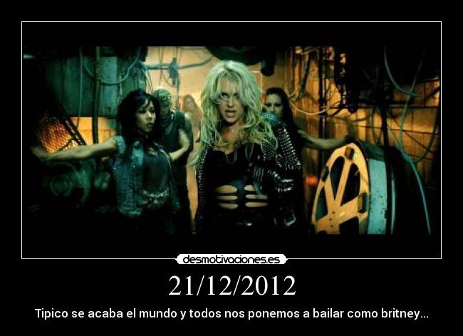 21/12/2012 - Tipico se acaba el mundo y todos nos ponemos a bailar como britney...