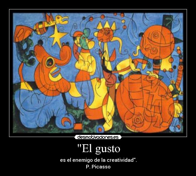 El gusto - es el enemigo de la creatividad.
P. Picasso