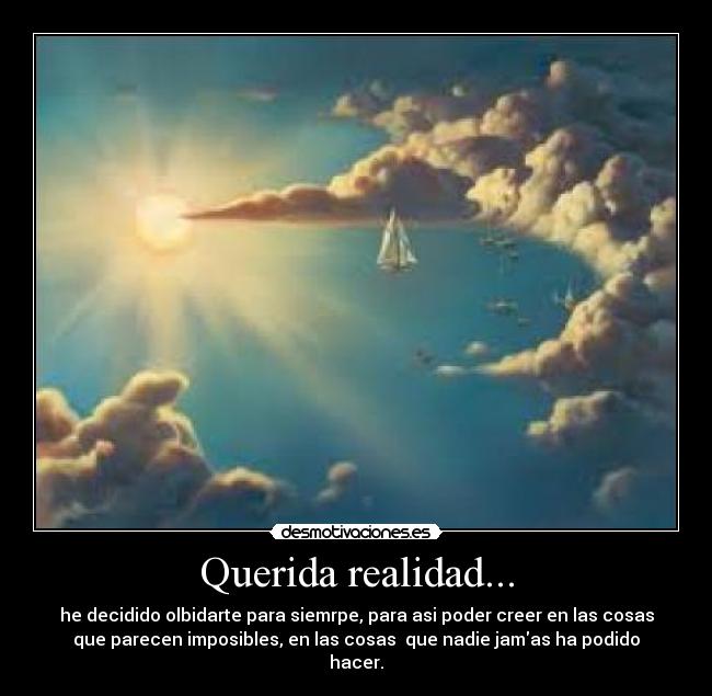 Querida realidad... - he decidido olbidarte para siemrpe, para asi poder creer en las cosas
que parecen imposibles, en las cosas que nadie jamas ha podido
hacer.