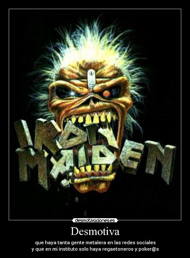 Desmotiva - que haya tanta gente metalera en las redes sociales
y que en mi instituto solo haya regaetoneros y poker@s