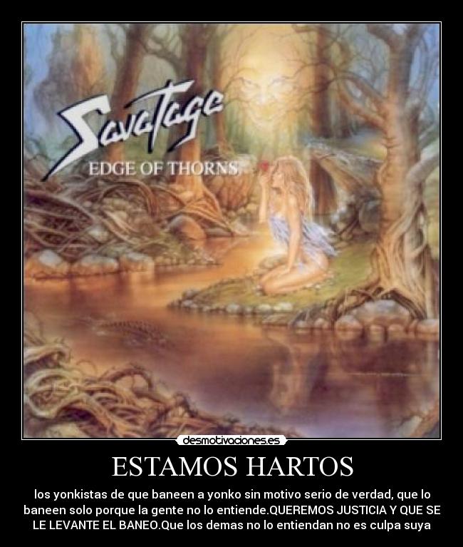 ESTAMOS HARTOS - los yonkistas de que baneen a yonko sin motivo serio de verdad, que lo
baneen solo porque la gente no lo entiende.QUEREMOS JUSTICIA Y QUE SE
LE LEVANTE EL BANEO.Que los demas no lo entiendan no es culpa suya