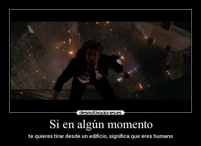 Si en algún momento - te quieres tirar desde un edificio, significa que eres humano